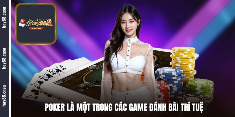 Poker là một trong các game đánh bài trí tuệ hàng đầu