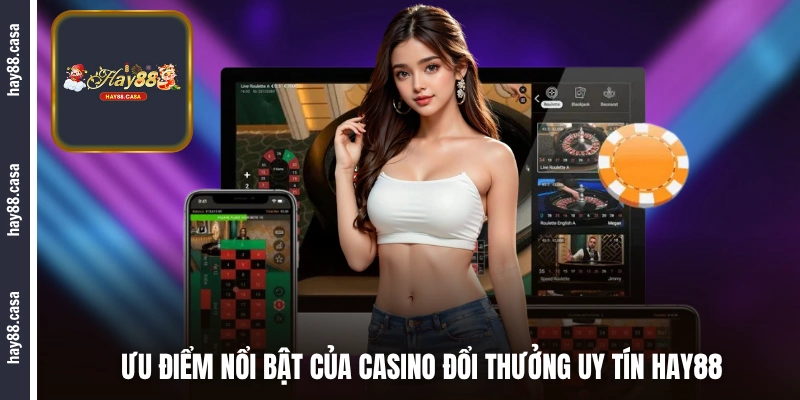 Ưu điểm nổi bật của casino đổi thưởng uy tín HAY88 