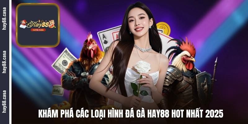 Khám phá các loại hình đá gà HAY88 hot nhất 2025