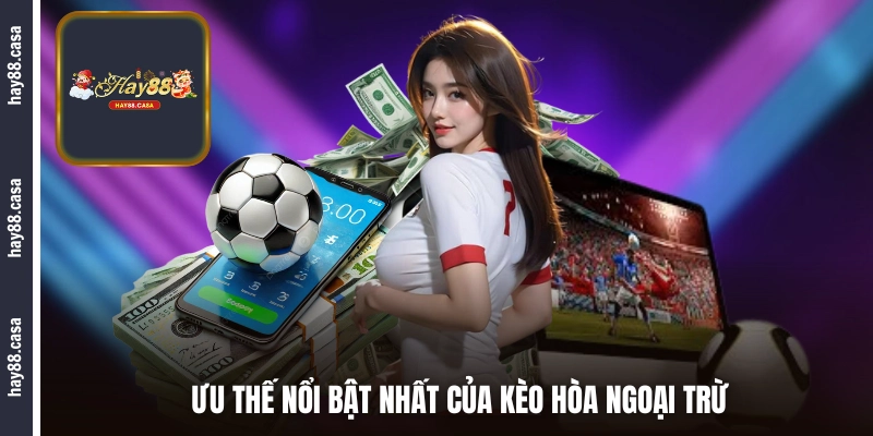 Ưu thế nổi bật nhất của kèo hòa ngoại trừ