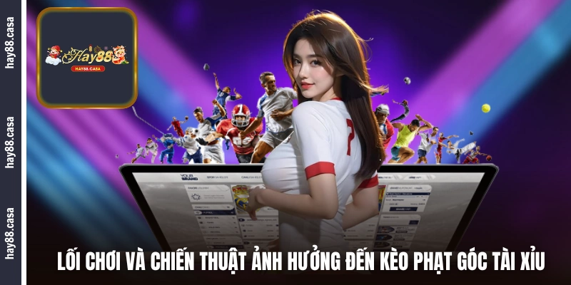 Lối chơi và chiến thuật ảnh hưởng đến kèo phạt góc tài xỉu