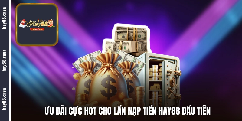 Ưu đãi cực hot cho lần nạp tiền HAY88 đầu tiên