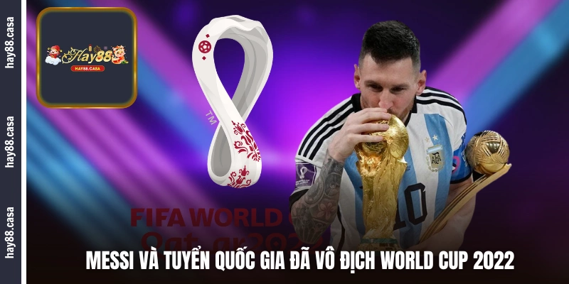 Messi và tuyển quốc gia đã vô địch World Cup 2022 