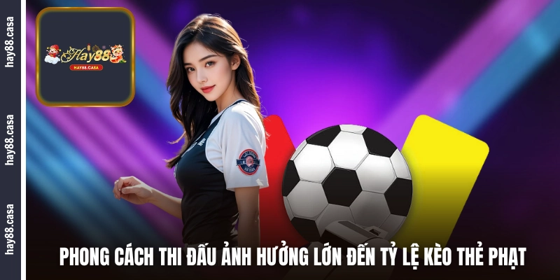 Phong cách thi đấu ảnh hưởng lớn đến tỷ lệ kèo thẻ phạt hôm nay